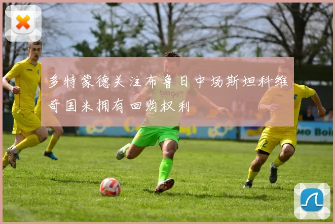 多特蒙德关注布鲁日中场斯坦科维奇国米拥有回购权利