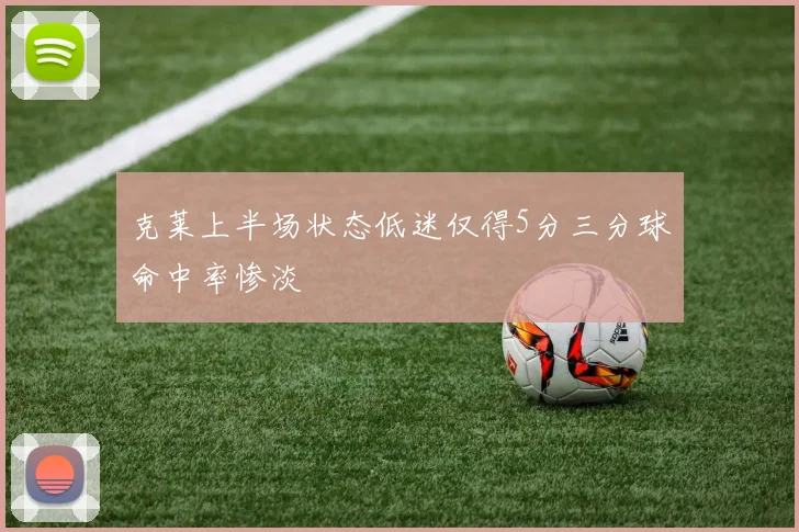 克莱上半场状态低迷仅得5分三分球命中率惨淡