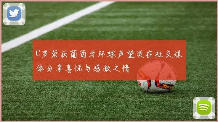 C罗荣获葡萄牙环球声望奖在社交媒体分享喜悦与感激之情
