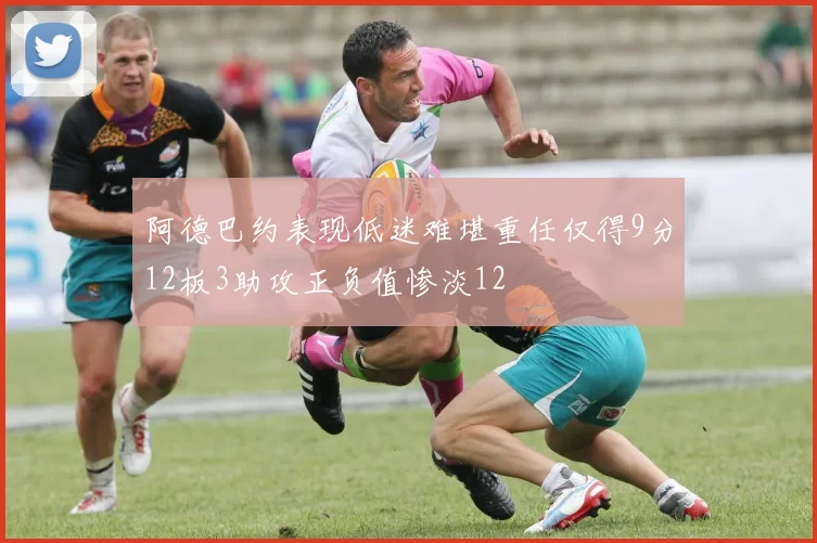 阿德巴约表现低迷难堪重任仅得9分12板3助攻正负值惨淡12
