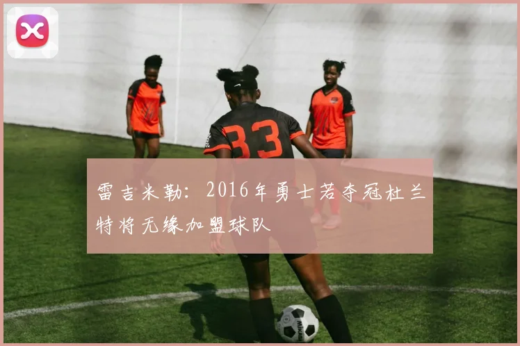 雷吉米勒：2016年勇士若夺冠杜兰特将无缘加盟球队