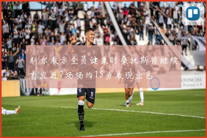 科尔表示全员健康时桑托斯将继续首发近7场场均15分表现出色