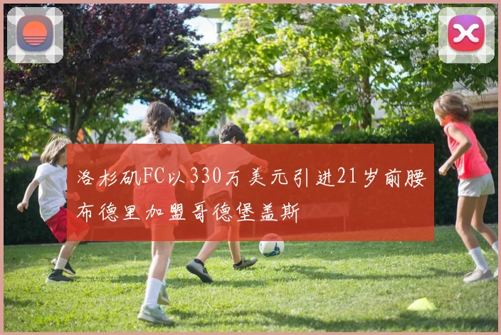 洛杉矶FC以330万美元引进21岁前腰布德里加盟哥德堡盖斯