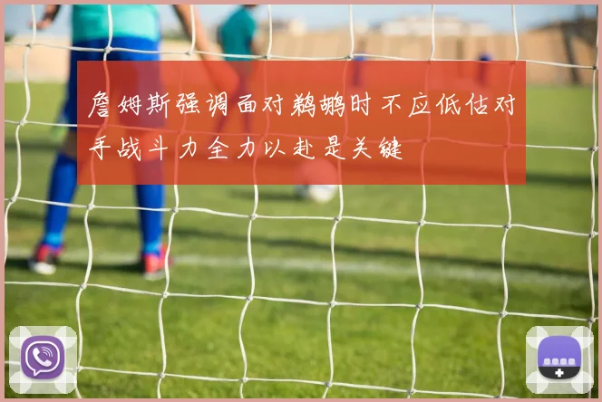 詹姆斯强调面对鹈鹕时不应低估对手战斗力全力以赴是关键