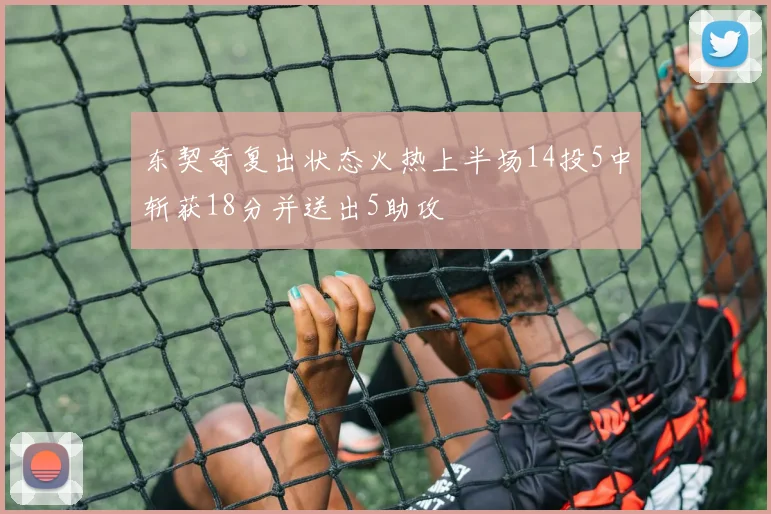 东契奇复出状态火热上半场14投5中斩获18分并送出5助攻