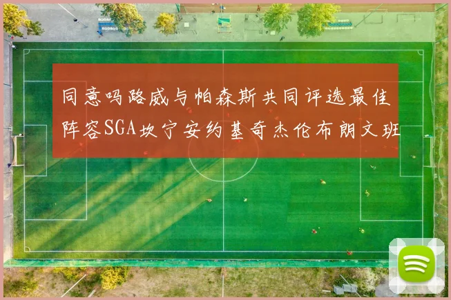 同意吗路威与帕森斯共同评选最佳阵容SGA坎宁安约基奇杰伦布朗文班