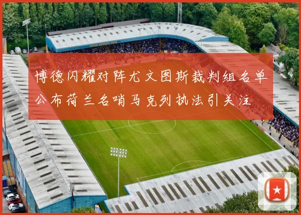 博德闪耀对阵尤文图斯裁判组名单公布荷兰名哨马克列执法引关注