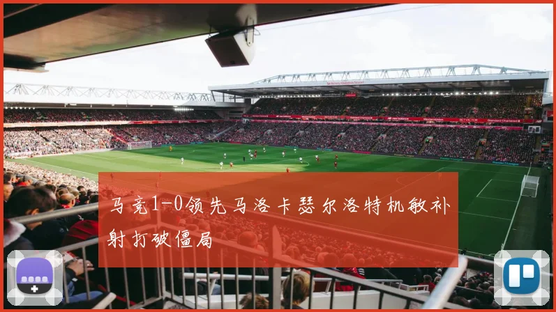 马竞1-0领先马洛卡瑟尔洛特机敏补射打破僵局