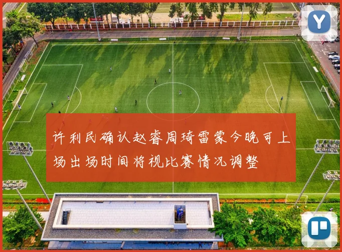 许利民确认赵睿周琦雷蒙今晚可上场出场时间将视比赛情况调整