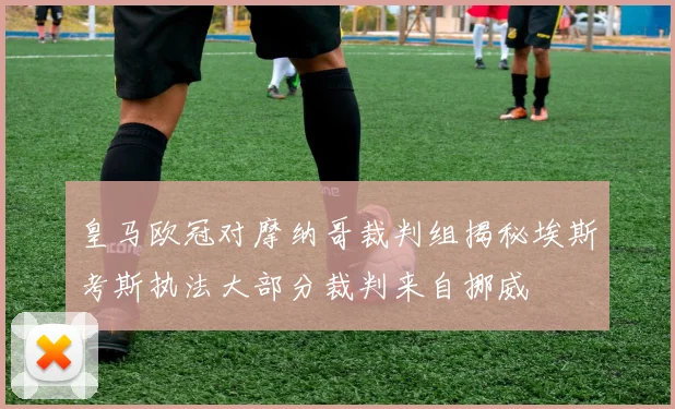 皇马欧冠对摩纳哥裁判组揭秘埃斯考斯执法大部分裁判来自挪威