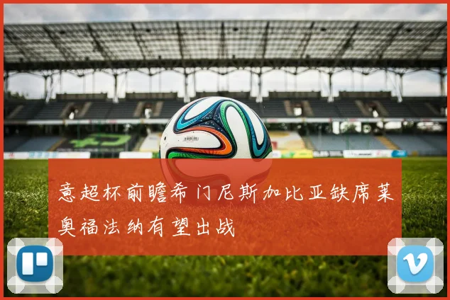 意超杯前瞻希门尼斯加比亚缺席莱奥福法纳有望出战