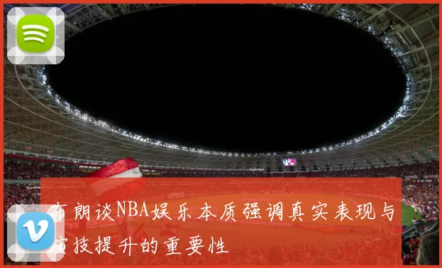 布朗谈NBA娱乐本质强调真实表现与演技提升的重要性