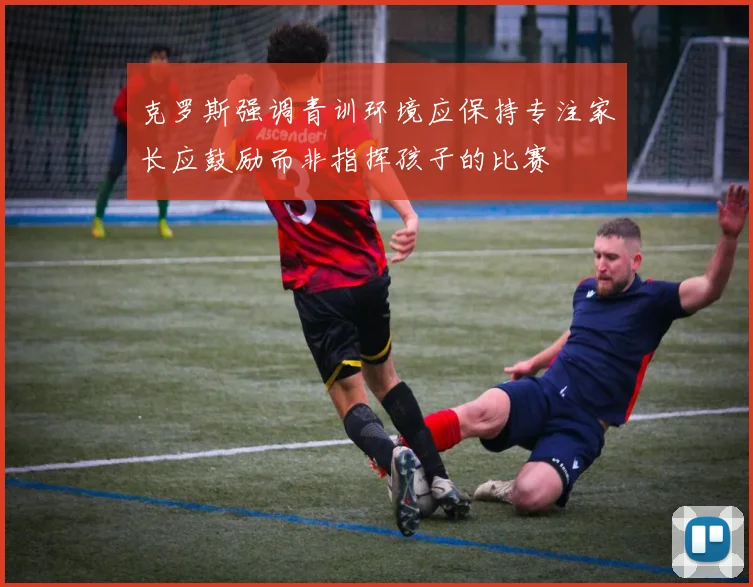 克罗斯强调青训环境应保持专注家长应鼓励而非指挥孩子的比赛