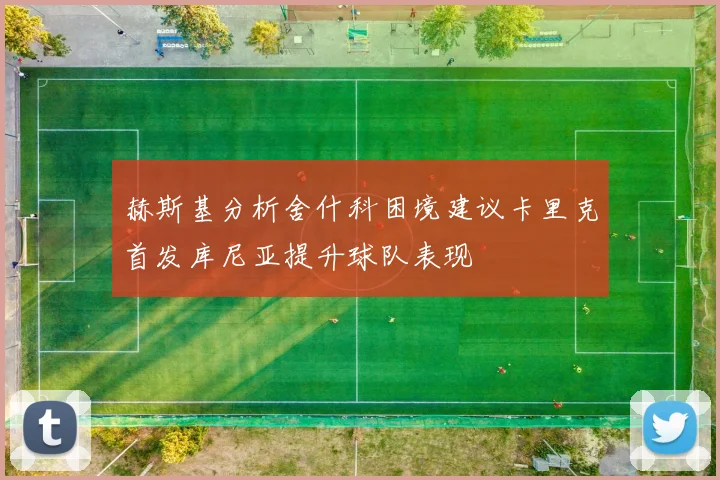 赫斯基分析舍什科困境建议卡里克首发库尼亚提升球队表现