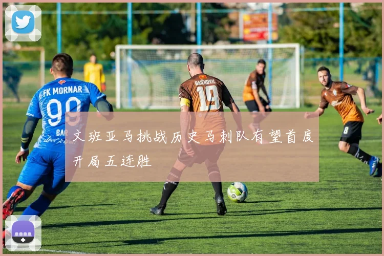 文班亚马挑战历史马刺队有望首度开局五连胜