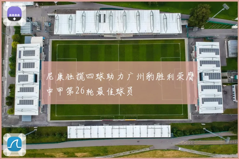 尼康独揽四球助力广州豹胜利荣膺中甲第26轮最佳球员