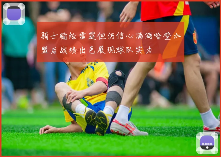 骑士输给雷霆但仍信心满满哈登加盟后战绩出色展现球队实力