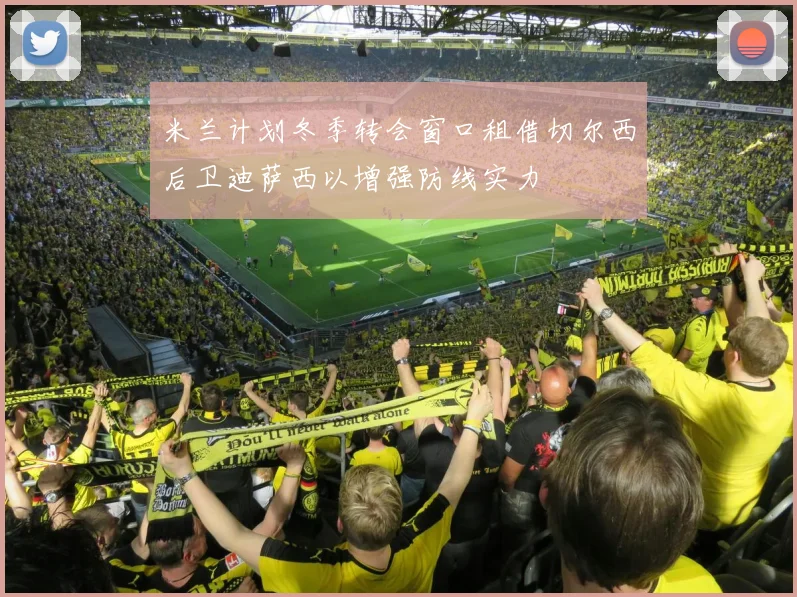 米兰计划冬季转会窗口租借切尔西后卫迪萨西以增强防线实力