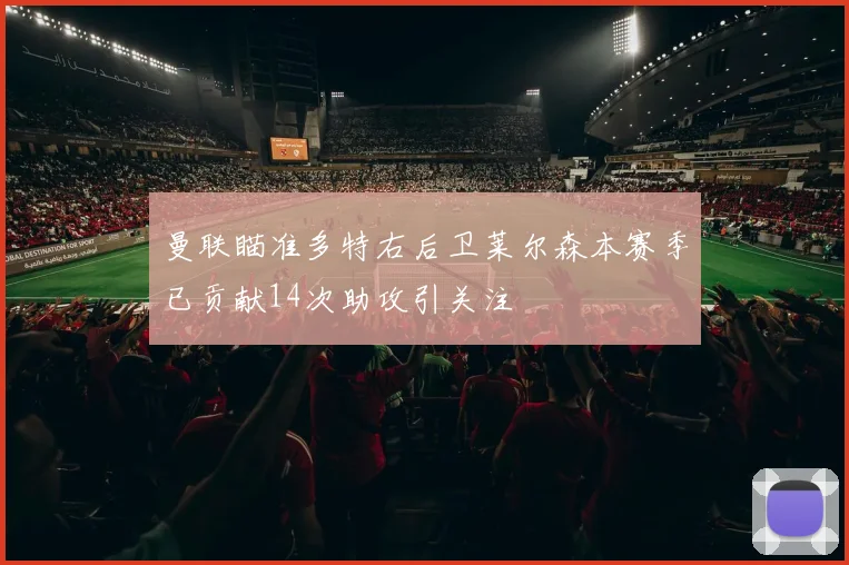 曼联瞄准多特右后卫莱尔森本赛季已贡献14次助攻引关注