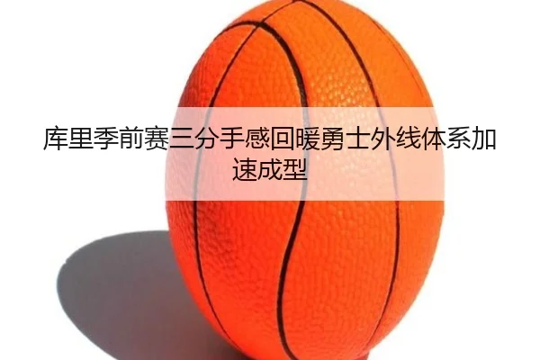 库里季前赛三分手感回暖勇士外线体系加速成型（kaiyun）